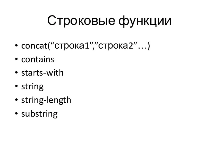 Строковые функции concat(“строка1”,”строка2”…) contains starts-with string string-length substring