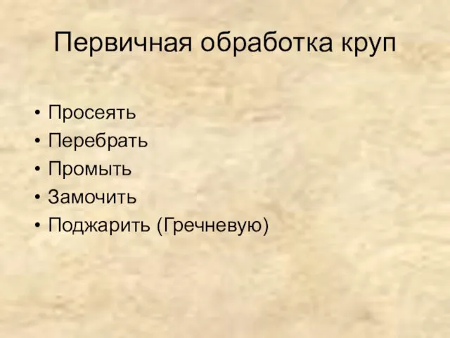 Первичная обработка круп Просеять Перебрать Промыть Замочить Поджарить (Гречневую)