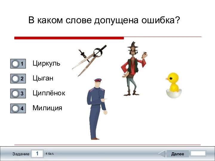 1 Задание В каком слове допущена ошибка? Циркуль Цыган Циплёнок Милиция Далее 4 бал.