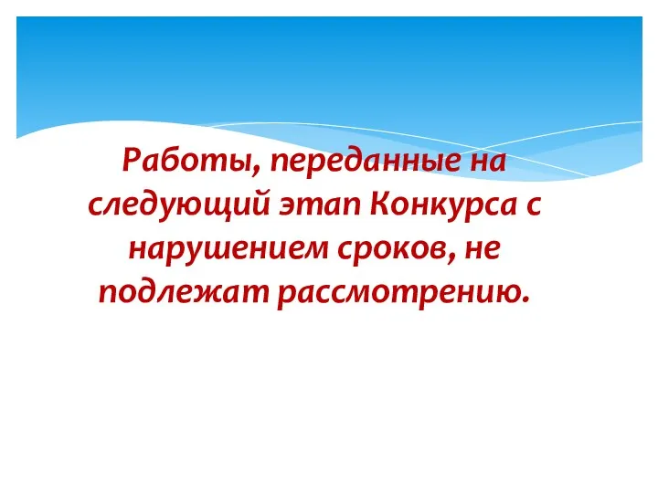 Работы, переданные на следующий этап Конкурса с нарушением сроков, не подлежат рассмотрению.