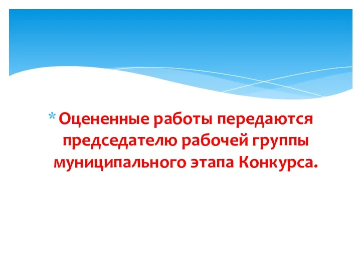 Оцененные работы передаются председателю рабочей группы муниципального этапа Конкурса.