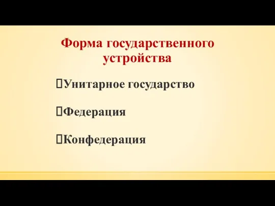 Форма государственного устройства Унитарное государство Федерация Конфедерация