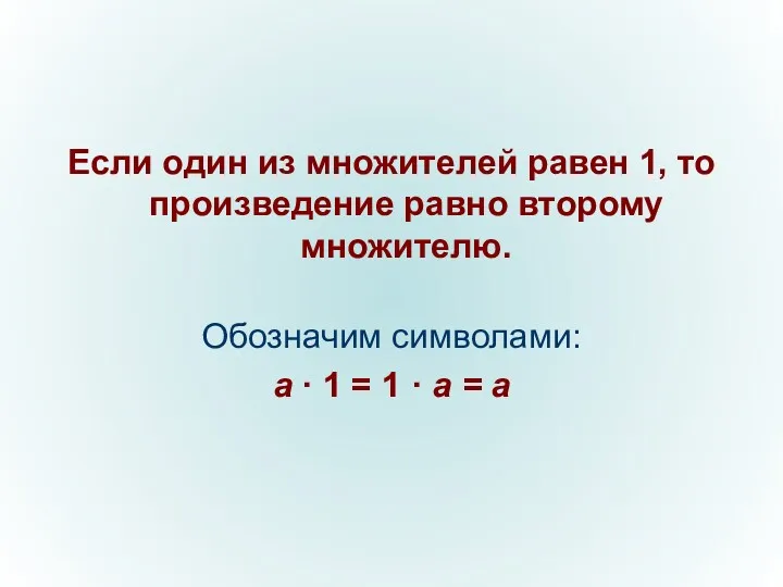 Если один из множителей равен 1, то произведение равно второму множителю. Обозначим символами:
