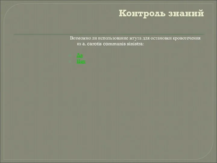 Контроль знаний Возможно ли использование жгута для остановки кровотечения из a. carotis communis sinistra: Да Нет