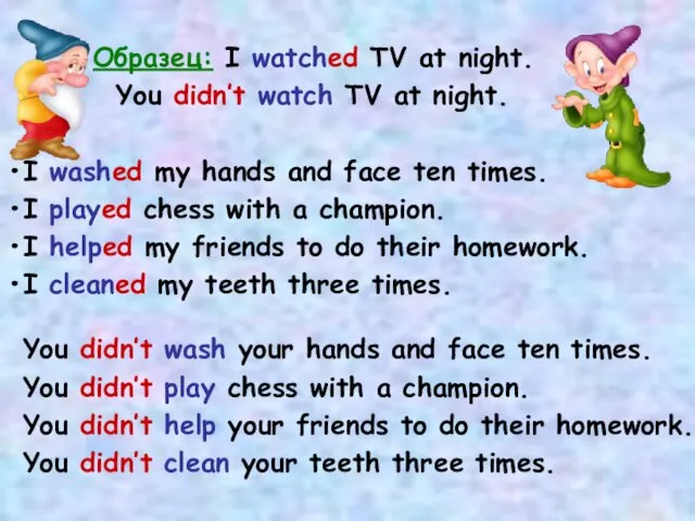 Образец: I watched TV at night. You didn’t watch TV