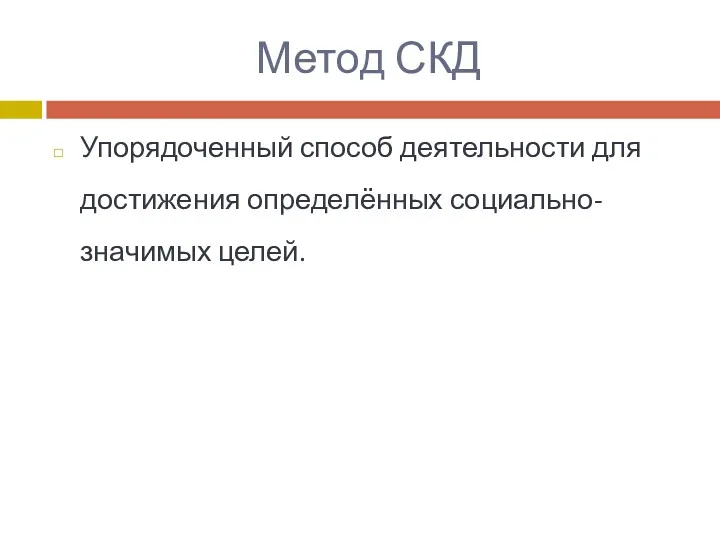 Метод СКД Упорядоченный способ деятельности для достижения определённых социально-значимых целей.