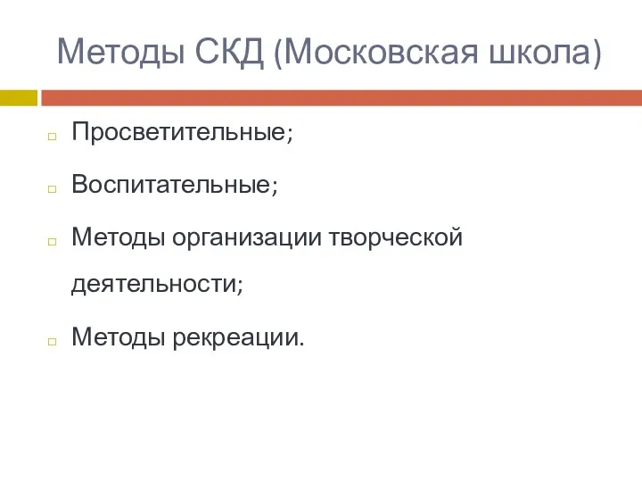 Методы СКД (Московская школа) Просветительные; Воспитательные; Методы организации творческой деятельности; Методы рекреации.