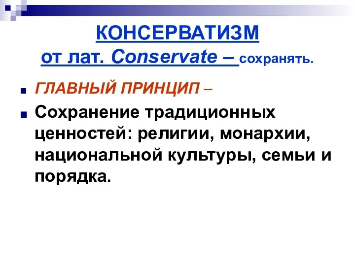 КОНСЕРВАТИЗМ от лат. Conservate – сохранять. ГЛАВНЫЙ ПРИНЦИП – Сохранение традиционных ценностей: религии,