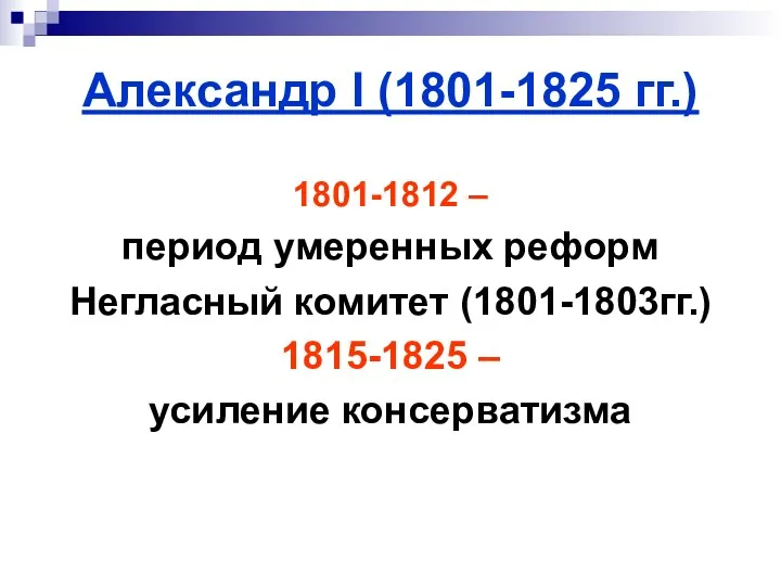 Александр I (1801-1825 гг.) 1801-1812 – период умеренных реформ Негласный комитет (1801-1803гг.) 1815-1825 – усиление консерватизма