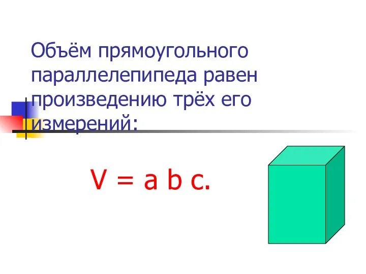 Объём прямоугольного параллелепипеда равен произведению трёх его измерений: V = a b c.