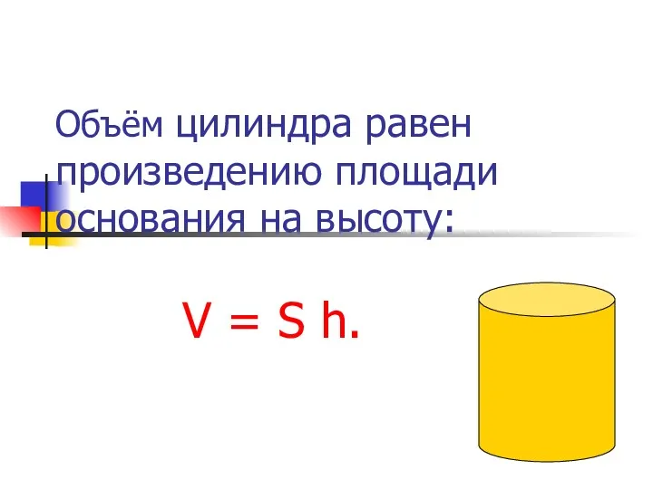 Объём цилиндра равен произведению площади основания на высоту: V = S h.