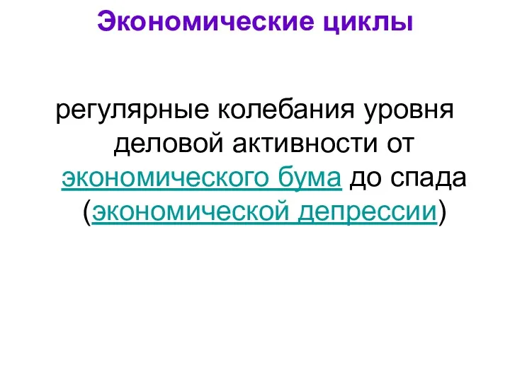 Экономические циклы регулярные колебания уровня деловой активности от экономического бума до спада (экономической депрессии)