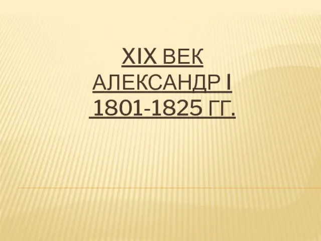 XIX век. Александр I 1801-1825 годы