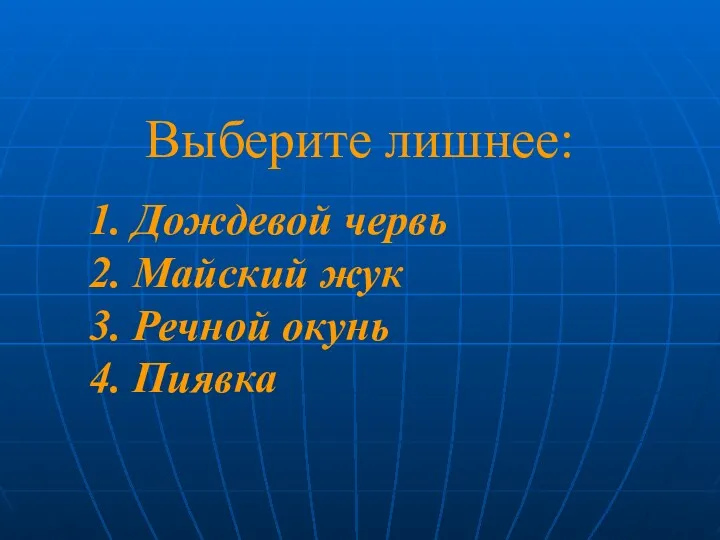 Выберите лишнее: 1. Дождевой червь 2. Майский жук 3. Речной окунь 4. Пиявка