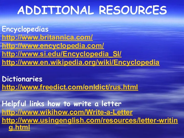 ADDITIONAL RESOURCES Encyclopedias http://www.britannica.com/ http://www.encyclopedia.com/ http://www.si.edu/Encyclopedia_SI/ http://www.en.wikipedia.org/wiki/Encyclopedia Dictionaries http://www.freedict.com/onldict/rus.html Helpful