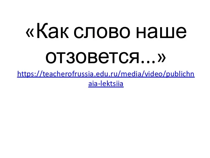 «Как слово наше отзовется...» https://teacherofrussia.edu.ru/media/video/publichnaia-lektsiia