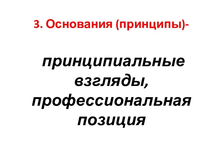 3. Основания (принципы)- принципиальные взгляды, профессиональная позиция