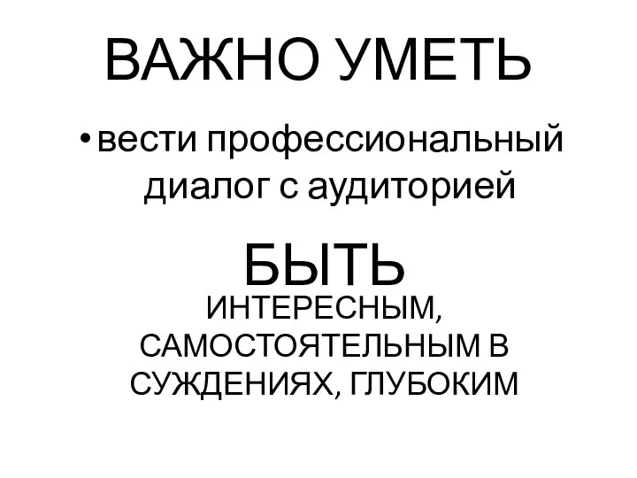 ВАЖНО УМЕТЬ вести профессиональный диалог с аудиторией БЫТЬ ИНТЕРЕСНЫМ, САМОСТОЯТЕЛЬНЫМ В СУЖДЕНИЯХ, ГЛУБОКИМ