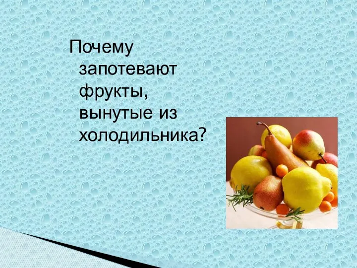 Почему запотевают фрукты, вынутые из холодильника?