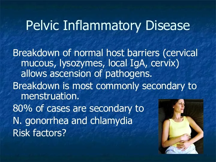 Pelvic Inflammatory Disease Breakdown of normal host barriers (cervical mucous,