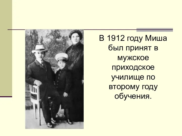 В 1912 году Миша был принят в мужское приходское училище по второму году обучения.