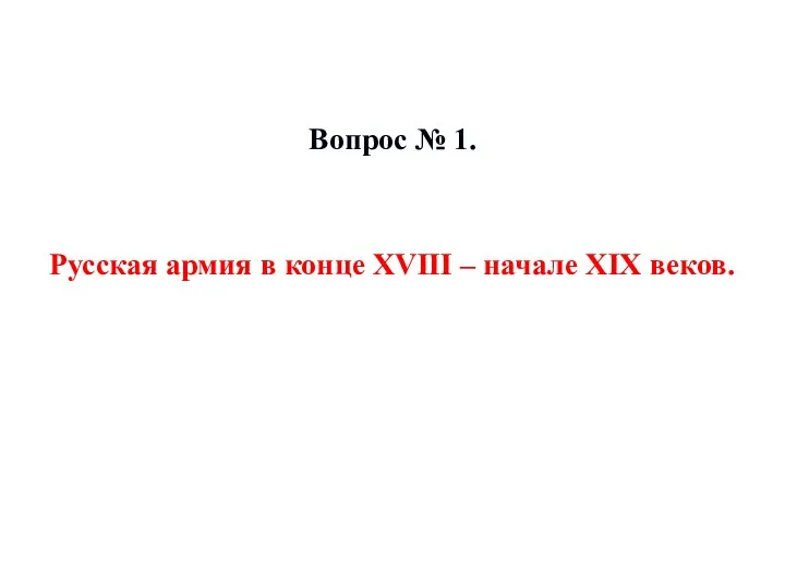 Вопрос № 1. Русская армия в конце XVIII – начале XIX веков.