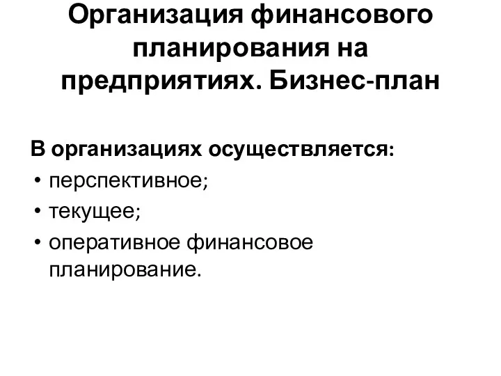 Организация финансового планирования на предприятиях. Бизнес-план В организациях осуществляется: перспективное; текущее; оперативное финансовое планирование.