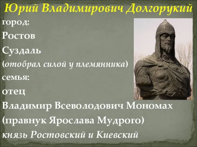 Юрий Владимирович Долгорукий город: Ростов Суздаль (отобрал силой у племянника)