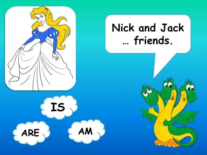 Nick and Jack … friends. ARE AM IS