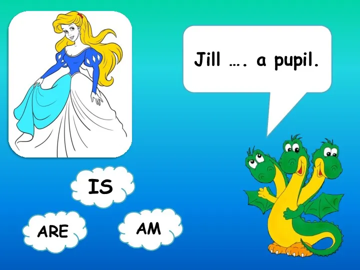 Jill …. a pupil. ARE AM IS