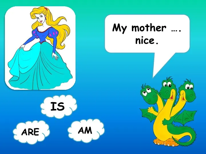 My mother …. nice. ARE AM IS