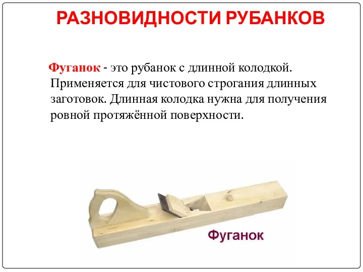РАЗНОВИДНОСТИ РУБАНКОВ Фуганок - это рубанок с длинной колодкой. Применяется