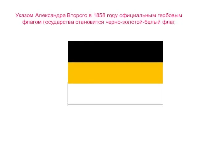 Указом Александра Второго в 1858 году официальным гербовым флагом государства становится черно-золотой-белый флаг.