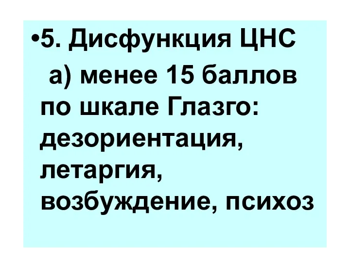 5. Дисфункция ЦНС а) менее 15 баллов по шкале Глазго: дезориентация, летаргия, возбуждение, психоз