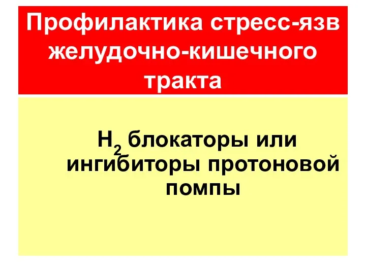 Н2 блокаторы или ингибиторы протоновой помпы Профилактика стресс-язв желудочно-кишечного тракта