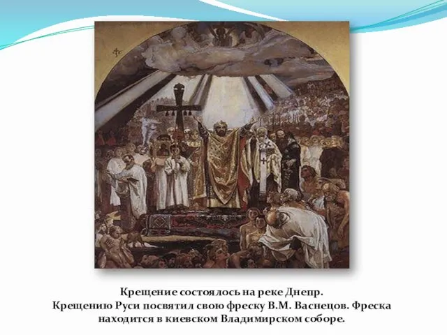 Крещение состоялось на реке Днепр. Крещению Руси посвятил свою фреску В.М. Васнецов. Фреска