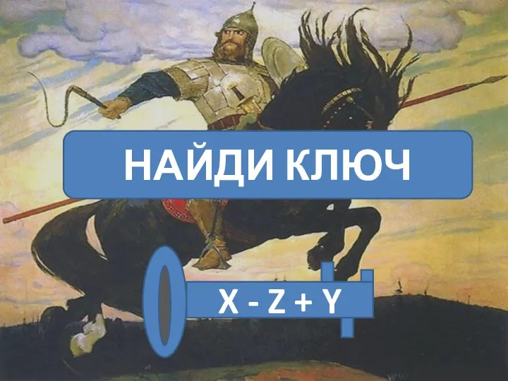 НАЙДИ КЛЮЧ X - Z + Y