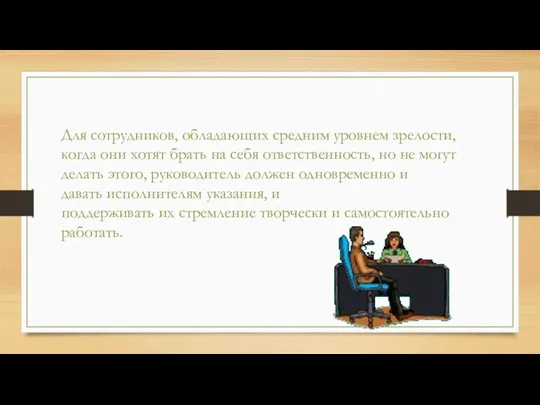 Для сотрудников, обладающих средним уровнем зрелости, когда они хотят брать на себя ответственность,