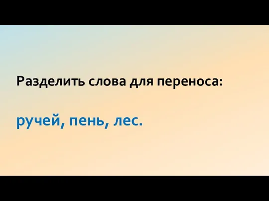 Разделить слова для переноса: ручей, пень, лес.