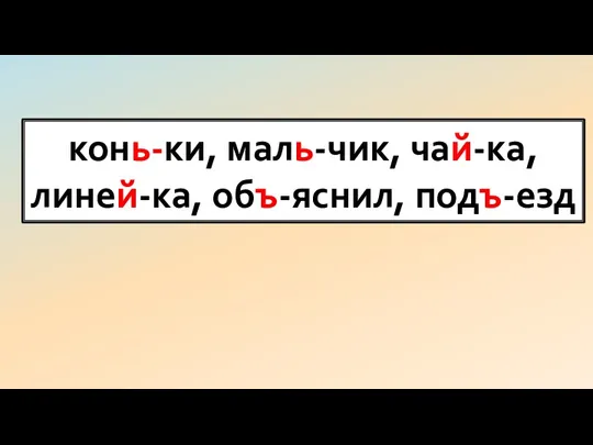 конь-ки, маль-чик, чай-ка, линей-ка, объ-яснил, подъ-езд