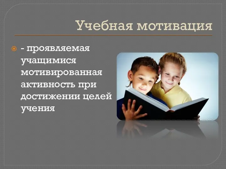 Учебная мотивация - проявляемая учащимися мотивированная активность при достижении целей учения