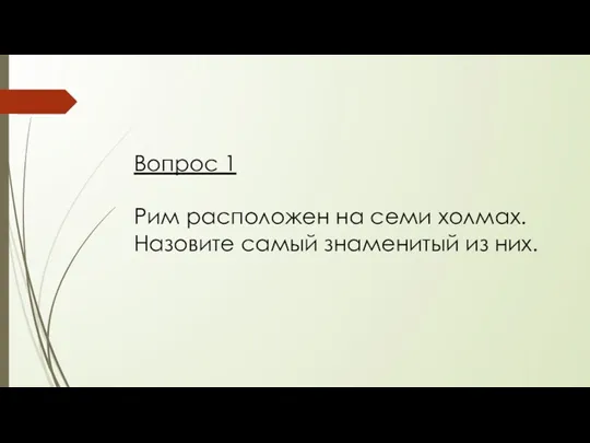 Вопрос 1 Рим расположен на семи холмах. Назовите самый знаменитый из них.