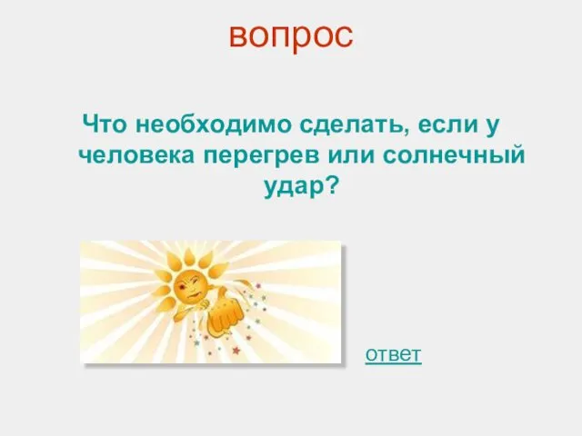 вопрос Что необходимо сделать, если у человека перегрев или солнечный удар? ответ