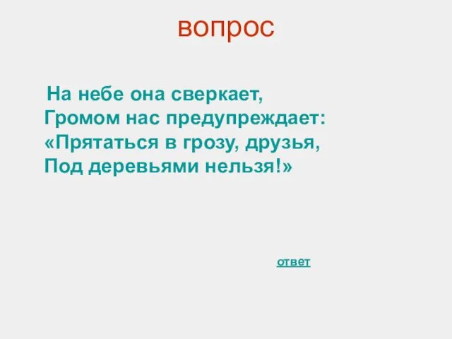 вопрос На небе она сверкает, Громом нас предупреждает: «Прятаться в грозу, друзья, Под деревьями нельзя!» ответ