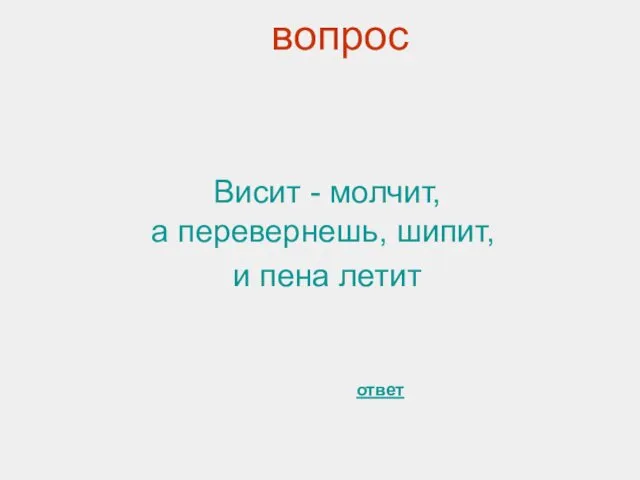 вопрос Висит - молчит, а перевернешь, шипит, и пена летит ответ