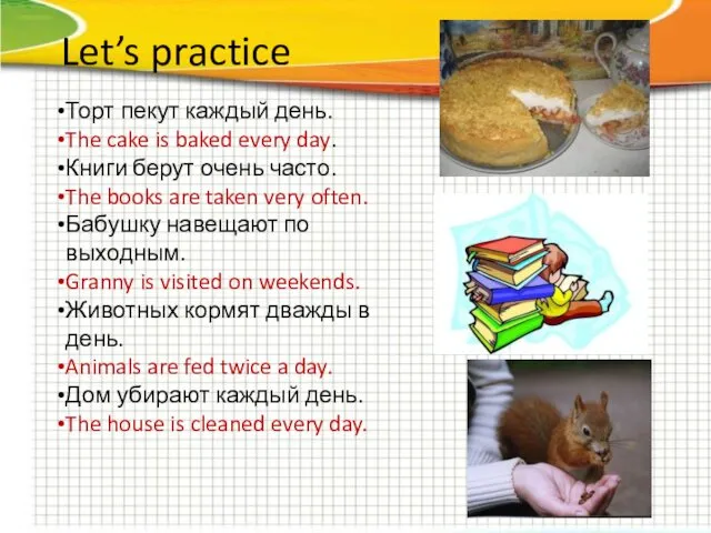 Let’s practice Торт пекут каждый день. The cake is baked