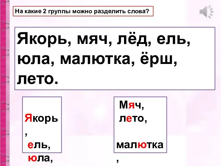 На какие 2 группы можно разделить слова? Якорь, мяч, лёд,