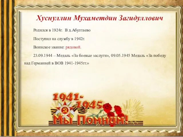 Хуснуллин Мухаметдин Загидуллович Родился в 1924г. В д.Абултаево Поступил на службу в 1942г.