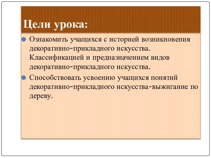 Цели урока: Ознакомить учащихся с историей возникновения декоративно-прикладного искусства. Классификацией и предназначением видов