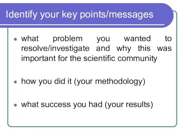 Identify your key points/messages what problem you wanted to resolve/investigate and why this